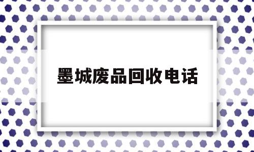 墨城废品回收电话(废品回收上门电话附近)