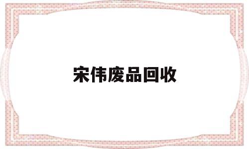 宋伟废品回收(收废品回收电话)